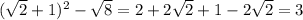 ( \sqrt{2} +1)^2- \sqrt{8} =2+2 \sqrt{2} +1-2 \sqrt{2} =3