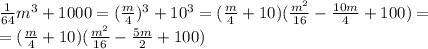 \frac{1}{64} m^3 + 1000=(\frac{m}{4} )^3 + 10^3=(\frac{m}{4} + 10)( \frac{m^2}{16} - \frac{10m}{4} +100)= \\\ =(\frac{m}{4} + 10)( \frac{m^2}{16} - \frac{5m}{2} +100)