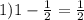 1) 1- \frac{1}{2}= \frac{1}{2}