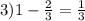 3) 1- \frac{2}{3}= \frac{1}{3}