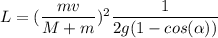 L=(\dfrac{mv}{M+m})^{2} \dfrac{1}{2g(1-cos(\alpha)) }