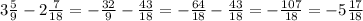 3 \frac{5}{9}-2 \frac{7}{18}=- \frac{32}{9}- \frac{43}{18}=- \frac{64}{18}- \frac{43}{18}=- \frac{107}{18}=-5 \frac{17}{18}