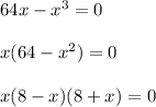 64x-x^3=0\\&#10;\\&#10;x(64-x^2)=0\\&#10;\\&#10;x(8-x)(8+x)=0