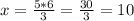 x= \frac{5*6}{3}= \frac{30}{3} =10