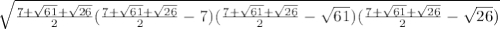 \sqrt{\frac{7 + \sqrt{61} + \sqrt{26} }{2}(\frac{7 + \sqrt{61} + \sqrt{26} }{2}-7)(\frac{7 + \sqrt{61} + \sqrt{26} }{2}- \sqrt{61} )(\frac{7 + \sqrt{61} + \sqrt{26} }{2}- \sqrt{26})}