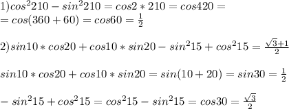 1)cos ^{2} 210-sin ^{2} 210=cos2*210=cos420=\\=cos(360+60)=cos60= \frac{1}{2} \\ \\2) sin10*cos20+cos10*sin20-sin^215+cos^215= \frac{ \sqrt{3} +1}{2} \\ \\ sin10*cos20+cos10*sin20=sin(10+20)=sin30= \frac{1}{2} \\ \\ -sin^215+cos^215=cos ^{2} 15-sin ^{2} 15=cos30= \frac{ \sqrt{3} }{2}