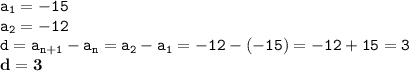 \displaystyle \tt a_1=-15\\\displaystyle \tt a_2=-12\\\displaystyle \tt d=a_{n+1}-a_n=a_2-a_1=-12-(-15)=-12+15=3\\\displaystyle \tt \bold{d=3}