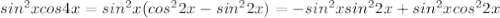 sin^2xcos4x=sin^2x(cos^22x-sin^22x)=-sin^2xsin^22x+sin^2xcos^22x