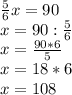 \frac{5}{6}x=90 \\ x=90: \frac{5}{6} \\ x= \frac{90*6}{5} \\ x=18*6 \\ x=108