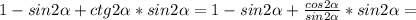 1-sin2 \alpha +ctg2 \alpha *sin 2\alpha =1-sin2 \alpha + \frac{cos 2\alpha }{sin 2\alpha } *sin 2\alpha=