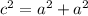 c^{2} = a^{2} + a^{2}