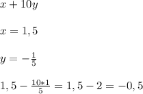 x + 10y \\ \\ x = 1,5 \\ \\ y=- \frac{1}{5} \\ \\ 1,5 - \frac{10*1}{5} = 1,5-2=-0,5