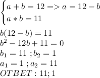 \begin{cases}a+b=12=a=12-b\\a*b=11\end{cases}\\\\b(12-b)=11\\b^2-12b+11=0\\b_1=11\ ;b_2=1\\a_1=1\ ;a_2=11\\OTBET:11 ;1