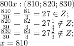 800 x:(810;820;830)\\&#10;\frac{810}{30}=\frac{81}{3}=27\in Z;\\&#10;\frac{820}{30}=\frac{82}{3}=27\frac13\notin Z;\\&#10;\frac{830}{30}=\frac{83}{3}=27\frac23\notin Z;\\&#10;x=810