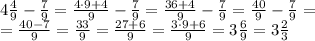 4\frac{4}{9}-\frac{7}{9}=\frac{4\cdot9+4}{9}-\frac79=\frac{36+4}{9}-\frac79=\frac{40}{9}-\frac79=\\&#10;=\frac{40-7}{9}=\frac{33}{9}=\frac{27+6}{9}=\frac{3\cdot9+6}{9}=3\frac69=3\frac23