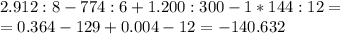 2.912:8-774:6+1.200:300-1*144:12=\\=0.364-129+0.004-12=-140.632