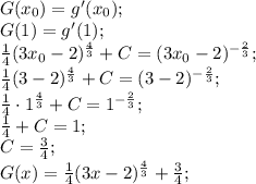 G(x_0)=g'(x_0);\\&#10;G(1)=g'(1);\\&#10;\frac14(3x_0-2)^\frac43+C=(3x_0-2)^{-\frac23};\\&#10;\frac14(3-2)^\frac43+C=(3-2)^{-\frac23};\\&#10;\frac14\cdot1^\frac43+C=1^{-\frac23};\\&#10;\frac14+C=1;\\&#10;C=\frac34;\\&#10;G(x)=\frac14(3x-2)^\frac43+\frac34;