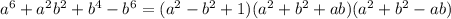 a^6+a^2b^2+b^4-b^6=(a^2-b^2+1)(a^2+b^2+ab)(a^2+b^2-ab)