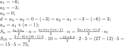 a_1=-6;\\&#10;a_2=-3;\\&#10;a_3=0;\\&#10;d=a_3-a_2=0-(-3)=a_2-a_1=-3-(-6)=3;\\&#10;a_{n}=a_1+(n-1);\\&#10;S_n=\frac{a_1+a_n}{2}\cdot n=\frac{a_1+a_1+(n-1)}{2}\cdot n=\frac{2a_1+(n-1)\cdot d}{2}\cdot n;\\&#10;S_{10}=\frac{2\cdot(-6)+(10-1)\cdot3}{2}\cdot10=\frac{-12+9\cdot3}{2}\cdot2\cdot5=(27-12)\cdot5=\\&#10;=15\cdot5=75;\\&#10;