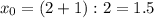 x_0=(2+1):2=1.5