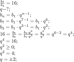 \frac{b_7}{b_3}=16;\\&#10;q-?;\\&#10;b_n=b_1\cdot q^{n-1};\\&#10;b_7=b_1\cdot q^{7-1}=b_1\cdot q^6;\\&#10;b_3=b_1\cdot q^{3-1}=b_1\cdot q^2;\\&#10;16=\frac{b_7}{b_3}=\frac{b_1\cdot q^6}{b_1\cdot q^2}=\frac{q^6}{q^2}=q^{6-2}=q^4;\\&#10;q^4=16;\\&#10;q^2\geq0;\\&#10;q^2=4;\\&#10;q=\pm2;\\&#10;