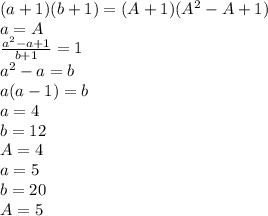 (a+1)(b+1)=(A+1)(A^2-A+1)\\ &#10; a=A\\&#10; \frac{a^2-a+1}{b+1}=1\\&#10; a^2-a=b\\&#10; a(a-1)=b\\&#10; a=4\\&#10; b=12\\&#10; A=4\\&#10; a=5\\&#10; b=20\\&#10; A=5