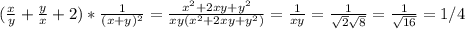 ( \frac{x}{y} + \frac{y}{x} +2)* \frac{1}{(x+y)^2}= \frac{x^2+2xy+y^2}{xy(x^2+2xy+y^2)}= \frac{1}{xy}= \frac{1}{ \sqrt{2} \sqrt{8} }= \frac{1}{ \sqrt{16} }=1/4