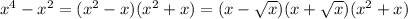 x^{4} - x^{2} =( x^{2} -x)( x^{2} +x)=(x- \sqrt{x} )(x+ \sqrt{x} )( x^{2} +x)