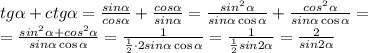 tg \alpha+ctg\alpha=\frac{sin\alpha}{cos\alpha}+\frac{cos\alpha}{sin\alpha}=\frac{sin^2\alpha}{sin\alpha \cos\alpha}+\frac{cos^2\alpha}{sin\alpha \cos\alpha} = \\ =\frac{sin^2\alpha+cos^2\alpha}{sin\alpha \cos\alpha}=\frac{1}{\frac{1}{2}\cdot2sin\alpha \cos\alpha}=\frac{1}{\frac{1}{2}sin2\alpha}=\frac{2}{sin2\alpha}