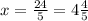 x= \frac{24}{5}=4 \frac{4}{5}