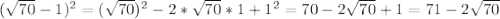 ( \sqrt{70}-1)^2=( \sqrt{70})^2-2*\sqrt{70}*1+ 1^{2} =70-2\sqrt{70}+1=71-2\sqrt{70}