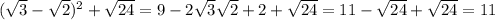 ( \sqrt{3}- \sqrt{2} ) ^{2} + \sqrt{24} = 9-2 \sqrt{3} \sqrt{2} +2+ \sqrt{24} = 11 - \sqrt{24} + \sqrt{24}=11