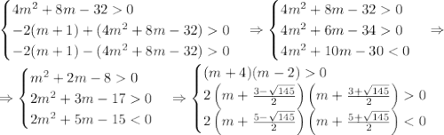 \begin{cases}4m^2+8m-320\\-2(m+1)+(4m^2+8m-32)0\\-2(m+1)-(4m^2+8m-32)0\end{cases}\Rightarrow\begin{cases}4m^2+8m-320\\4m^2+6m-340\\4m^2+10m-30<0\end{cases}\Rightarrow\\\Rightarrow\begin{cases}m^2+2m-80\\2m^2+3m-170\\2m^2+5m-15<0\end{cases}\Rightarrow\begin{cases}(m+4)(m-2)0\\2\left(m+\frac{3-\sqrt{145}}2\right)\left(m+\frac{3+\sqrt{145}}2\right)0\\2\left(m+\frac{5-\sqrt{145}}2\right)\left(m+\frac{5+\sqrt{145}}2\right)<0\end{cases}\\