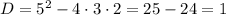 D=5^2-4\cdot 3\cdot 2=25-24=1