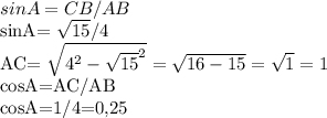 sinA=CB/AB&#10;&#10;sinA= \sqrt{15}/4 &#10;&#10;AC= \sqrt{ 4^{2}- \sqrt{15}^{2}}= \sqrt{16-15}= \sqrt{1}=1&#10;&#10;cosA=AC/AB&#10;&#10;cosA=1/4=0,25&#10;