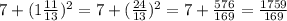 7+(1 \frac{11}{13}) ^2=7+ (\frac{24}{13})^2 =7+ \frac{576}{169} = \frac{1759}{169}