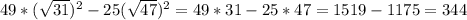 49* (\sqrt{31})^{2}-25(\sqrt{47})^{2}=49*31-25*47=1519-1175=344