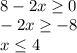 \\ 8-2x \geq 0 \\ -2x \geq -8 \\ x \leq 4