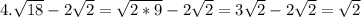 4. \sqrt{18} -2 \sqrt{2} = \sqrt{2*9} -2 \sqrt{2} =3 \sqrt{2} -2 \sqrt{2} = \sqrt{2}