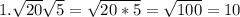 1. \sqrt{20} \sqrt{5} = \sqrt{20*5} = \sqrt{100} =10