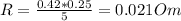 R=\frac{0.42*0.25}{5} = 0.021 Om