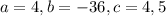 a=4,b=-36,c=4,5