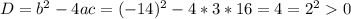 D= b^{2} -4ac=( -14) ^{2} -4*3*16=4= 2^{2} 0