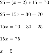 25+(x-2)*15=70 \\ \\ 25+15x-30=70 \\ \\ 15x=70+30-25 \\ \\ 15x=75 \\ \\ x=5