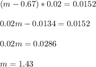 (m-0.67)*0.02=0.0152 \\ \\ 0.02m-0.0134=0.0152 \\ \\ 0.02m=0.0286 \\ \\ m=1.43