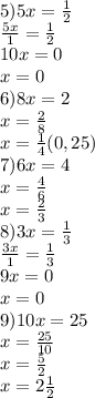 5)5x= \frac{1}{2} \\ \frac{5x}{1} =\frac{1}{2} \\ 10x=0 \\ x=0 \\ 6)8x=2 \\ x= \frac{2}{8} \\ x= \frac{1}{4} (0,25) \\ 7)6x=4 \\ x= \frac{4}{6} \\ x=\frac{2}{3} \\ 8)3x= \frac{1}{3} \\ \frac{3x}{1} =\frac{1}{3} \\ 9x=0\\ x=0 \\ 9)10x=25 \\ x= \frac{25}{10} \\ x= \frac{5}{2} \\ x=2 \frac{1}{2}