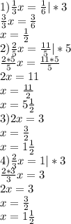 1) \frac{1}{3}x= \frac{1}{6} | *3 \\ \frac{3}{3}x = \frac{3}{6} \\ x= \frac{1}{2} \\ 2) \frac{2}{5} x= \frac{11}{5} |*5 \\ \frac{2*5}{5} x= \frac{11*5}{5} \\ 2x=11 \\ x= \frac{11}{2} \\ x=5 \frac{1}{2} \\ 3)2x=3 \\ x= \frac{3}{2} \\ x=1 \frac{1}{2} \\ 4) \frac{2}{3} x=1 |*3 \\ \frac{2*3}{3} x=3 \\ 2x=3 \\ x= \frac{3}{2} \\ x=1 \frac{1}{2}