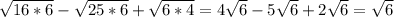 \sqrt{16*6 } - \sqrt{25*6} + \sqrt{6*4}=4 \sqrt{6} -5 \sqrt{6} + 2 \sqrt{6} = \sqrt{6}