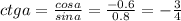 ctga= \frac{cosa}{sina}= \frac{-0.6}{0.8}=- \frac{3}{4}