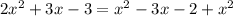 2 x^{2} +3x-3= x^{2} -3x-2+ x^{2}